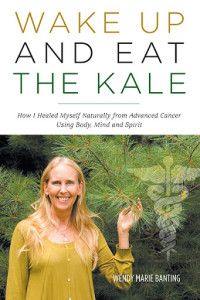 Wake Up and Eat The Kale: How I Healed Myself Naturally from Advanced Cancer Using Body, Mind and Spirit by Wendy Banting on Amazon